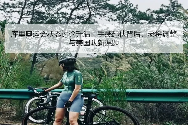 库里奥运会状态讨论升温：手感起伏背后，老将调整与美国队新课题